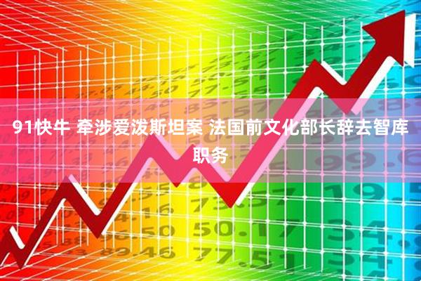 91快牛 牵涉爱泼斯坦案 法国前文化部长辞去智库职务